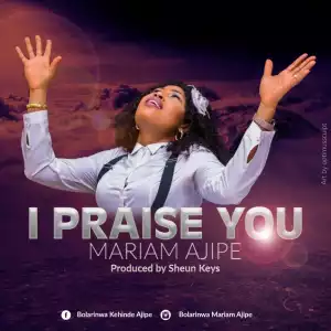 Mariam Ajipe - I Praise You